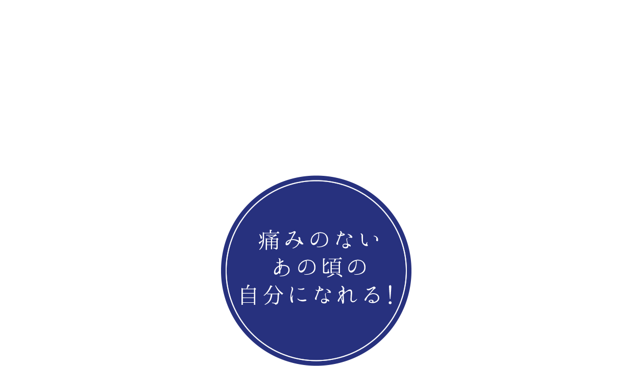 痛みのないあの頃の自分になれる！